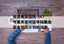 包含央企信托-347号重庆合川区非标集合资金信托计划的词条