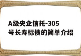 A级央企信托-305号长寿标债的简单介绍