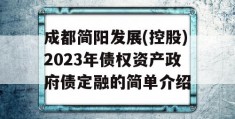 成都简阳发展(控股)2023年债权资产政府债定融的简单介绍