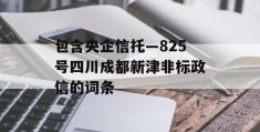 包含央企信托—825号四川成都新津非标政信的词条