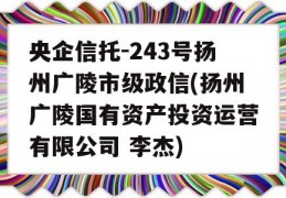 央企信托-243号扬州广陵市级政信(扬州广陵国有资产投资运营有限公司 李杰)