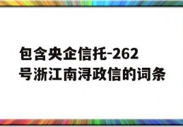 包含央企信托-262号浙江南浔政信的词条