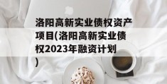 洛阳高新实业债权资产项目(洛阳高新实业债权2023年融资计划)