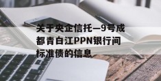 关于央企信托—9号成都青白江PPN银行间标准债的信息