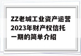 ZZ老城工业资产运营2023年财产权信托一期的简单介绍