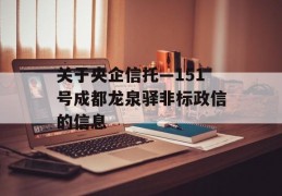 关于央企信托—151号成都龙泉驿非标政信的信息