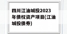 四川江油城投2023年债权资产项目(江油城投债券)