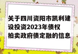 关于四川资阳市凯利建设投资2023年债权拍卖政府债定融的信息