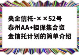 央企信托-××52号泰州AA+担保集合资金信托计划的简单介绍