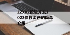 ZZXXZ投资开发2023债权资产的简单介绍