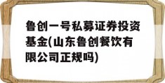 鲁创一号私募证券投资基金(山东鲁创餐饮有限公司正规吗)