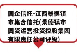 国企信托-江西景德镇市集合信托(景德镇市国资运营投资控股集团有限责任公司评级)