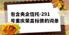 包含央企信托-291号重庆荣昌标债的词条