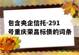 包含央企信托-291号重庆荣昌标债的词条