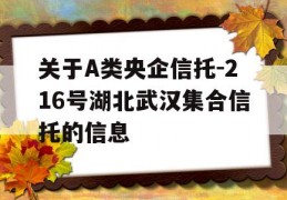 关于A类央企信托-216号湖北武汉集合信托的信息