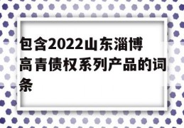 包含2022山东淄博高青债权系列产品的词条