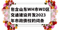 包含山东WH市WD区交通建设开发2023年市政债权的词条