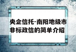 央企信托-南阳地级市非标政信的简单介绍