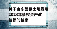 关于山东莒县土地发展2023年债权资产政信债的信息