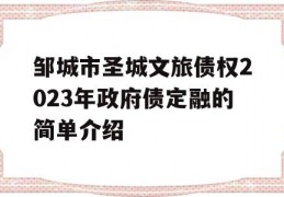 邹城市圣城文旅债权2023年政府债定融的简单介绍