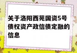 关于洛阳西苑国资5号债权资产政信债定融的信息