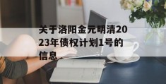 关于洛阳金元明清2023年债权计划1号的信息