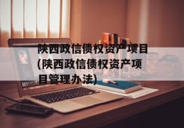 陕西政信债权资产项目(陕西政信债权资产项目管理办法)