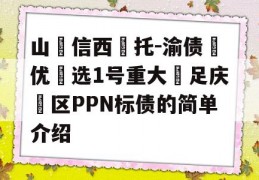 山‮信西‬托-渝债‮优‬选1号重大‮足庆‬区PPN标债的简单介绍