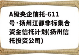 A级央企信托-611号·扬州江都非标集合资金信托计划(扬州信托投资公司)