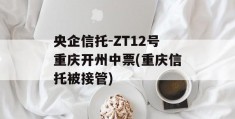 央企信托-ZT12号重庆开州中票(重庆信托被接管)