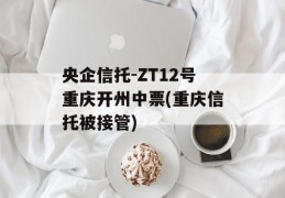 央企信托-ZT12号重庆开州中票(重庆信托被接管)