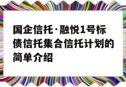 国企信托·融悦1号标债信托集合信托计划的简单介绍