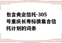 包含央企信托-305号重庆长寿标债集合信托计划的词条