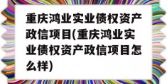 重庆鸿业实业债权资产政信项目(重庆鸿业实业债权资产政信项目怎么样)