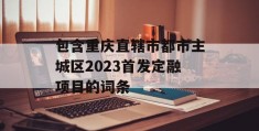 包含重庆直辖市都市主城区2023首发定融项目的词条