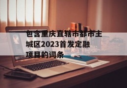 包含重庆直辖市都市主城区2023首发定融项目的词条