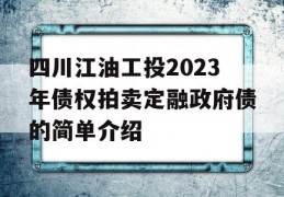 四川江油工投2023年债权拍卖定融政府债的简单介绍