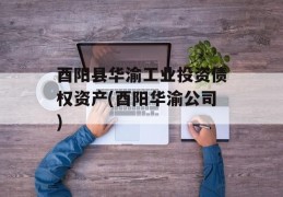 酉阳县华渝工业投资债权资产(酉阳华渝公司)