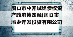 周口市中开城建债权资产政府债定融(周口市城乡开发投资有限公司)