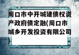 周口市中开城建债权资产政府债定融(周口市城乡开发投资有限公司)