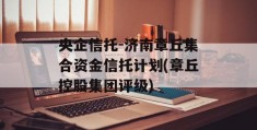 央企信托-济南章丘集合资金信托计划(章丘控股集团评级)