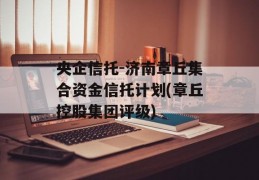 央企信托-济南章丘集合资金信托计划(章丘控股集团评级)