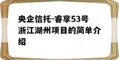 央企信托-睿享53号浙江湖州项目的简单介绍