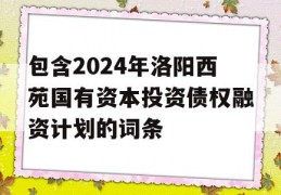 包含2024年洛阳西苑国有资本投资债权融资计划的词条