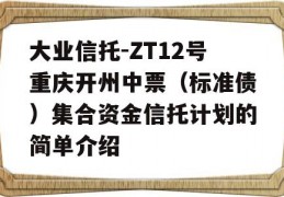 大业信托-ZT12号重庆开州中票（标准债）集合资金信托计划的简单介绍