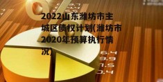 2022山东潍坊市主城区债权计划(潍坊市2020年预算执行情况)