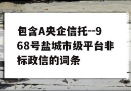 包含A央企信托--968号盐城市级平台非标政信的词条