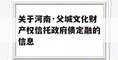 关于河南·父城文化财产权信托政府债定融的信息