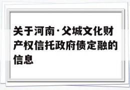 关于河南·父城文化财产权信托政府债定融的信息