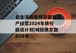 包含河南偃师市国有资产经营2024年债权融资计划|城投债定融的词条